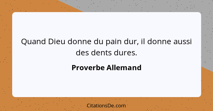 Quand Dieu donne du pain dur, il donne aussi des dents dures.... - Proverbe Allemand