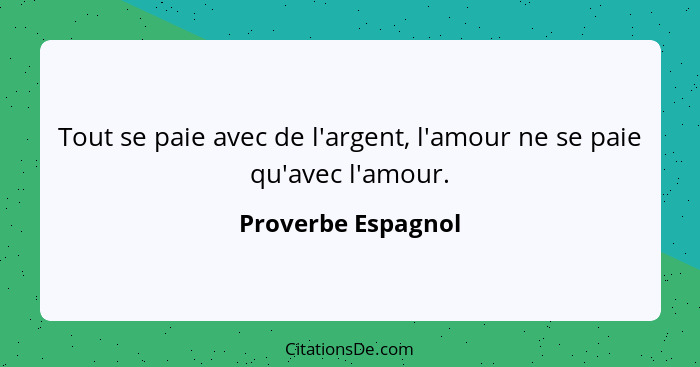 Tout se paie avec de l'argent, l'amour ne se paie qu'avec l'amour.... - Proverbe Espagnol