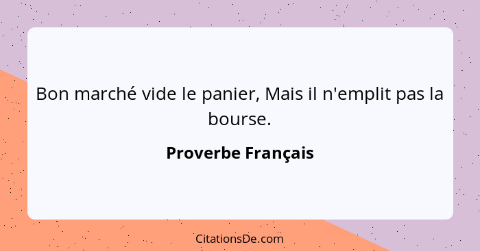 Bon marché vide le panier, Mais il n'emplit pas la bourse.... - Proverbe Français