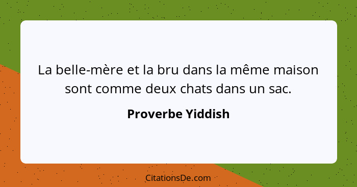 La belle-mère et la bru dans la même maison sont comme deux chats dans un sac.... - Proverbe Yiddish