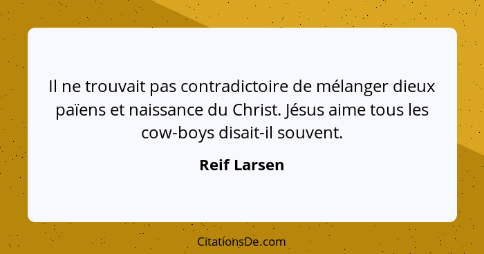 Il ne trouvait pas contradictoire de mélanger dieux païens et naissance du Christ. Jésus aime tous les cow-boys disait-il souvent.... - Reif Larsen