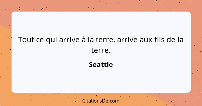 Tout ce qui arrive à la terre, arrive aux fils de la terre.... - Seattle