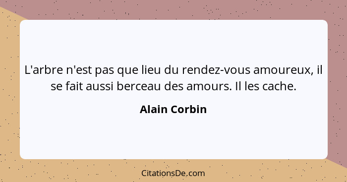 L'arbre n'est pas que lieu du rendez-vous amoureux, il se fait aussi berceau des amours. Il les cache.... - Alain Corbin