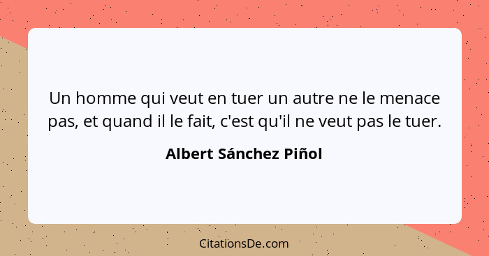 Un homme qui veut en tuer un autre ne le menace pas, et quand il le fait, c'est qu'il ne veut pas le tuer.... - Albert Sánchez Piñol