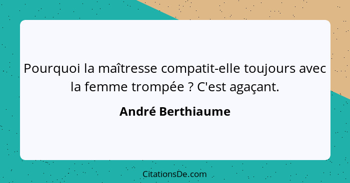 Pourquoi la maîtresse compatit-elle toujours avec la femme trompée ? C'est agaçant.... - André Berthiaume