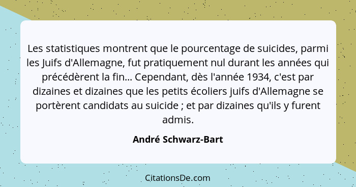 Les statistiques montrent que le pourcentage de suicides, parmi les Juifs d'Allemagne, fut pratiquement nul durant les années qui... - André Schwarz-Bart