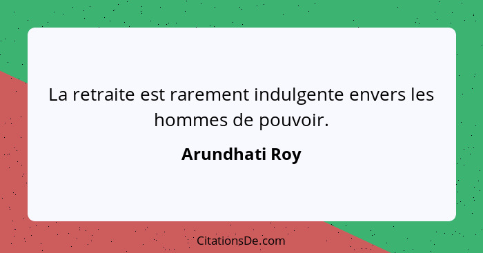 La retraite est rarement indulgente envers les hommes de pouvoir.... - Arundhati Roy