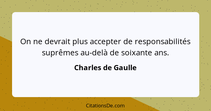 On ne devrait plus accepter de responsabilités suprêmes au-delà de soixante ans.... - Charles de Gaulle