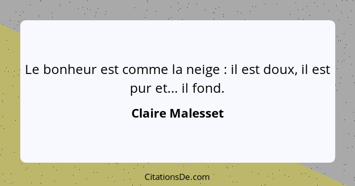 Le bonheur est comme la neige : il est doux, il est pur et... il fond.... - Claire Malesset