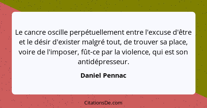 Le cancre oscille perpétuellement entre l'excuse d'être et le désir d'exister malgré tout, de trouver sa place, voire de l'imposer, fû... - Daniel Pennac