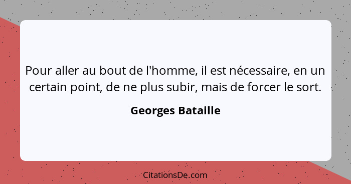 Pour aller au bout de l'homme, il est nécessaire, en un certain point, de ne plus subir, mais de forcer le sort.... - Georges Bataille