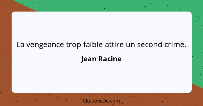 La vengeance trop faible attire un second crime.... - Jean Racine