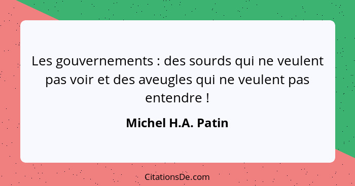 Les gouvernements : des sourds qui ne veulent pas voir et des aveugles qui ne veulent pas entendre !... - Michel H.A. Patin