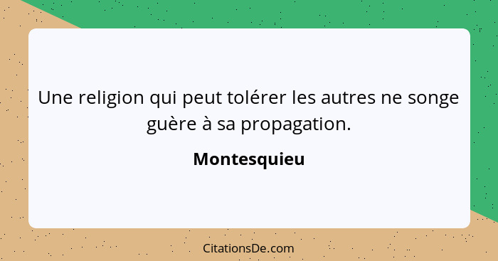 Une religion qui peut tolérer les autres ne songe guère à sa propagation.... - Montesquieu