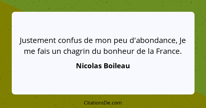 Justement confus de mon peu d'abondance, Je me fais un chagrin du bonheur de la France.... - Nicolas Boileau