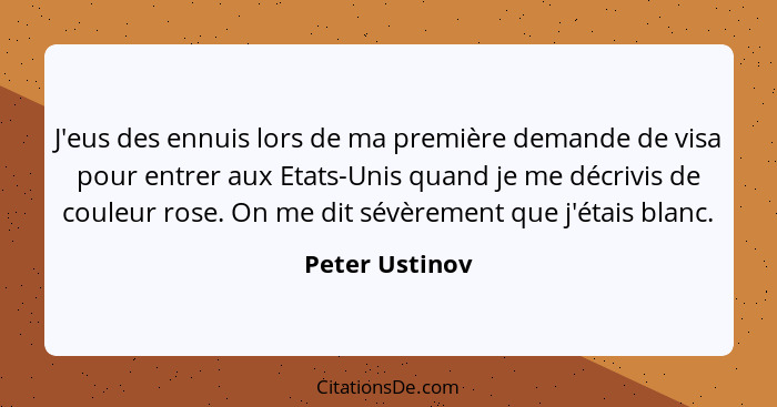 J'eus des ennuis lors de ma première demande de visa pour entrer aux Etats-Unis quand je me décrivis de couleur rose. On me dit sévère... - Peter Ustinov