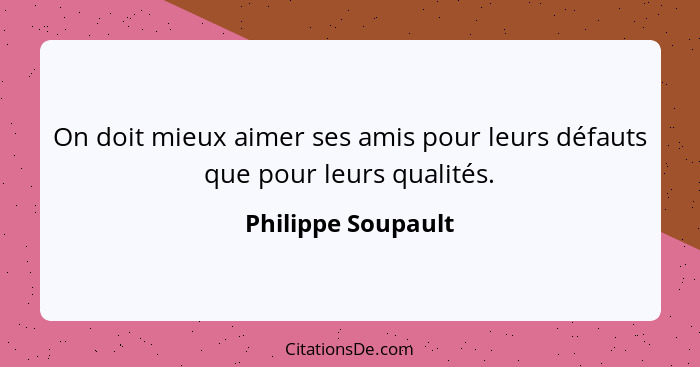 On doit mieux aimer ses amis pour leurs défauts que pour leurs qualités.... - Philippe Soupault