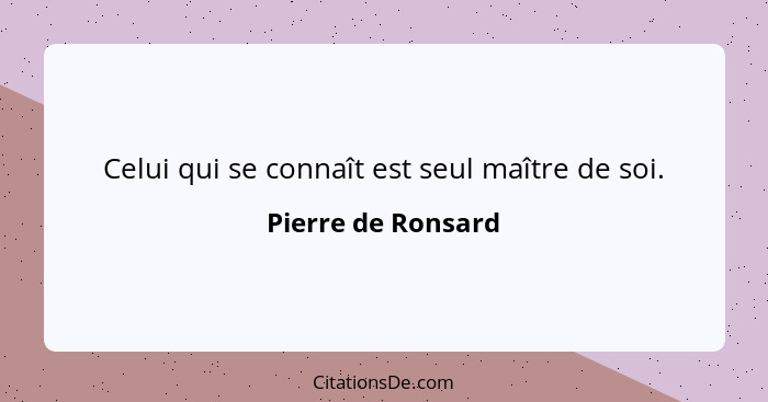 Celui qui se connaît est seul maître de soi.... - Pierre de Ronsard