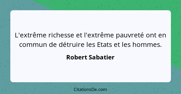 L'extrême richesse et l'extrême pauvreté ont en commun de détruire les Etats et les hommes.... - Robert Sabatier