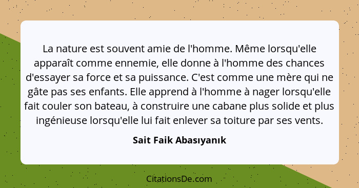 La nature est souvent amie de l'homme. Même lorsqu'elle apparaît comme ennemie, elle donne à l'homme des chances d'essayer sa f... - Sait Faik Abasıyanık