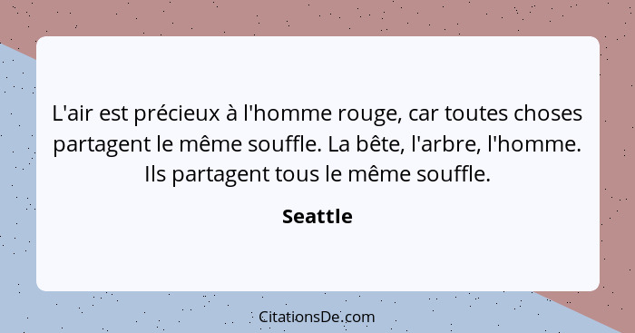 L'air est précieux à l'homme rouge, car toutes choses partagent le même souffle. La bête, l'arbre, l'homme. Ils partagent tous le même souff... - Seattle