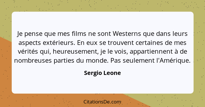Je pense que mes films ne sont Westerns que dans leurs aspects extérieurs. En eux se trouvent certaines de mes vérités qui, heureusemen... - Sergio Leone