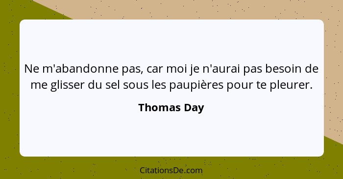 Ne m'abandonne pas, car moi je n'aurai pas besoin de me glisser du sel sous les paupières pour te pleurer.... - Thomas Day