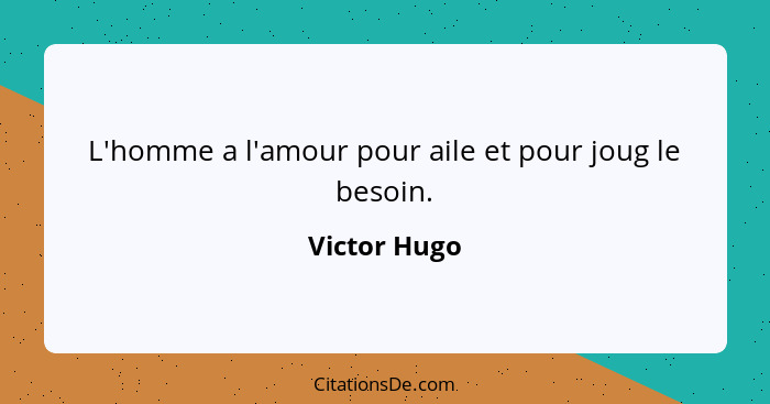 L'homme a l'amour pour aile et pour joug le besoin.... - Victor Hugo