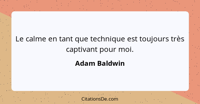 Le calme en tant que technique est toujours très captivant pour moi.... - Adam Baldwin