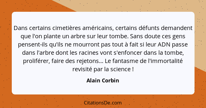 Dans certains cimetières américains, certains défunts demandent que l'on plante un arbre sur leur tombe. Sans doute ces gens pensent-il... - Alain Corbin