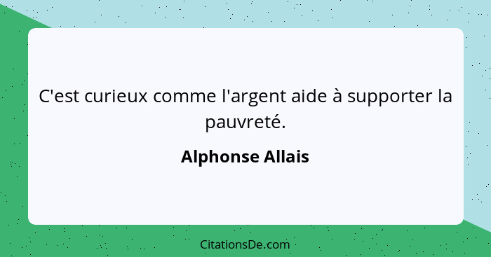 C'est curieux comme l'argent aide à supporter la pauvreté.... - Alphonse Allais