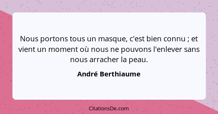 Nous portons tous un masque, c'est bien connu ; et vient un moment où nous ne pouvons l'enlever sans nous arracher la peau.... - André Berthiaume