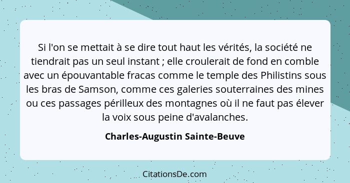 Si l'on se mettait à se dire tout haut les vérités, la société ne tiendrait pas un seul instant ; elle croulerait... - Charles-Augustin Sainte-Beuve