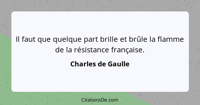 Il faut que quelque part brille et brûle la flamme de la résistance française.... - Charles de Gaulle