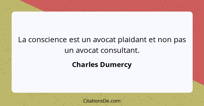 La conscience est un avocat plaidant et non pas un avocat consultant.... - Charles Dumercy