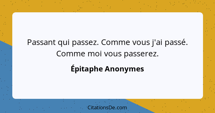 Passant qui passez. Comme vous j'ai passé. Comme moi vous passerez.... - Épitaphe Anonymes