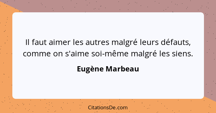 Il faut aimer les autres malgré leurs défauts, comme on s'aime soi-même malgré les siens.... - Eugène Marbeau