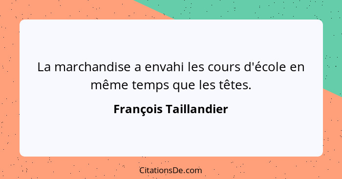 La marchandise a envahi les cours d'école en même temps que les têtes.... - François Taillandier