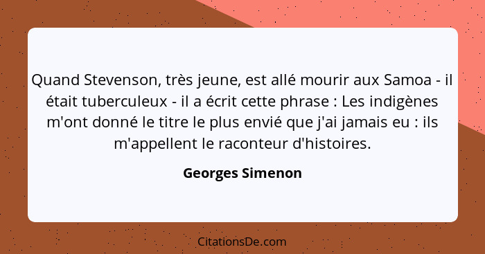 Quand Stevenson, très jeune, est allé mourir aux Samoa - il était tuberculeux - il a écrit cette phrase : Les indigènes m'ont d... - Georges Simenon