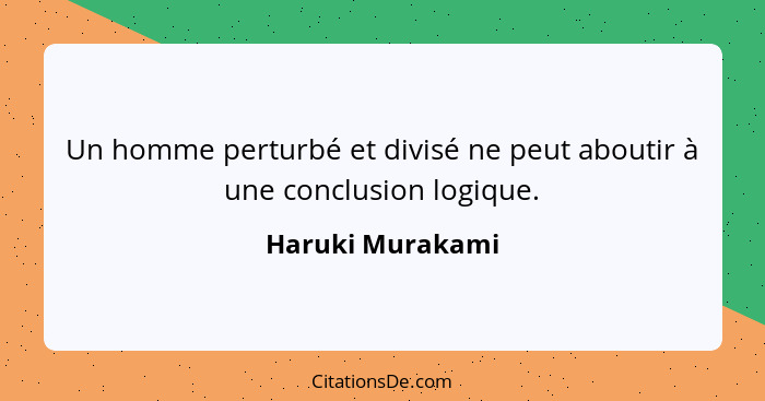 Un homme perturbé et divisé ne peut aboutir à une conclusion logique.... - Haruki Murakami