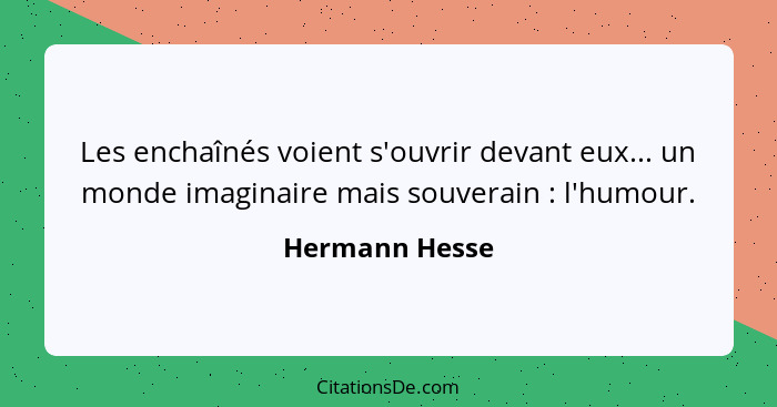 Les enchaînés voient s'ouvrir devant eux... un monde imaginaire mais souverain : l'humour.... - Hermann Hesse