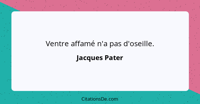 Ventre affamé n'a pas d'oseille.... - Jacques Pater