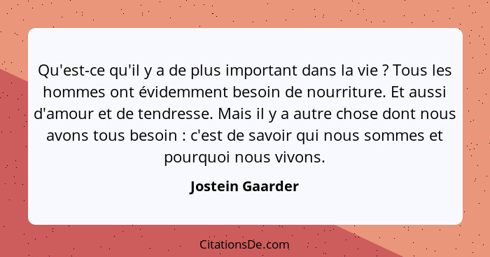 Qu'est-ce qu'il y a de plus important dans la vie ? Tous les hommes ont évidemment besoin de nourriture. Et aussi d'amour et de... - Jostein Gaarder