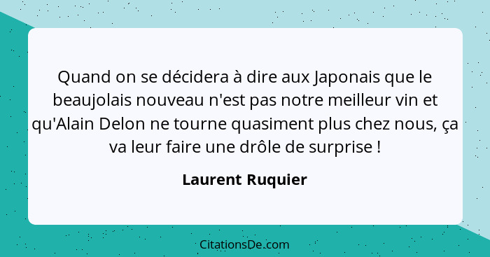 Quand on se décidera à dire aux Japonais que le beaujolais nouveau n'est pas notre meilleur vin et qu'Alain Delon ne tourne quasimen... - Laurent Ruquier