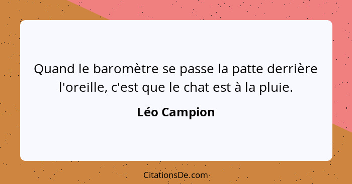 Quand le baromètre se passe la patte derrière l'oreille, c'est que le chat est à la pluie.... - Léo Campion