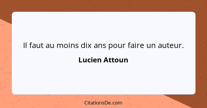 Il faut au moins dix ans pour faire un auteur.... - Lucien Attoun