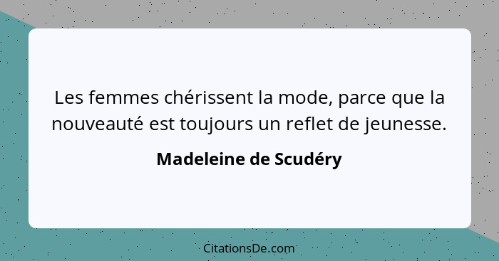 Les femmes chérissent la mode, parce que la nouveauté est toujours un reflet de jeunesse.... - Madeleine de Scudéry