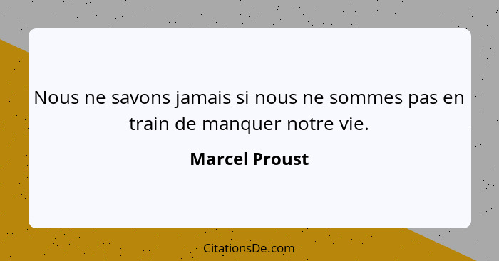 Nous ne savons jamais si nous ne sommes pas en train de manquer notre vie.... - Marcel Proust