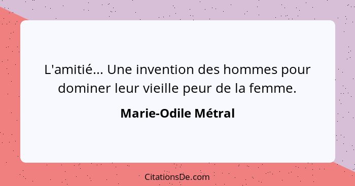 L'amitié... Une invention des hommes pour dominer leur vieille peur de la femme.... - Marie-Odile Métral