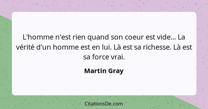 L'homme n'est rien quand son coeur est vide... La vérité d'un homme est en lui. Là est sa richesse. Là est sa force vrai.... - Martin Gray